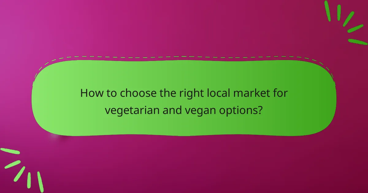 How to choose the right local market for vegetarian and vegan options?