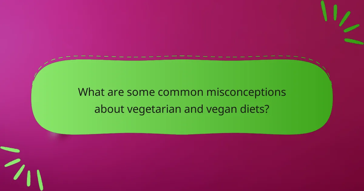 What are some common misconceptions about vegetarian and vegan diets?