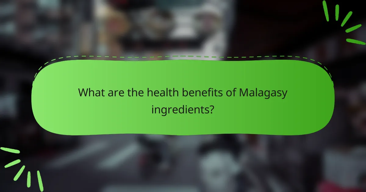 What are the health benefits of Malagasy ingredients?