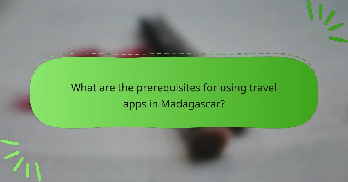 What are the prerequisites for using travel apps in Madagascar?