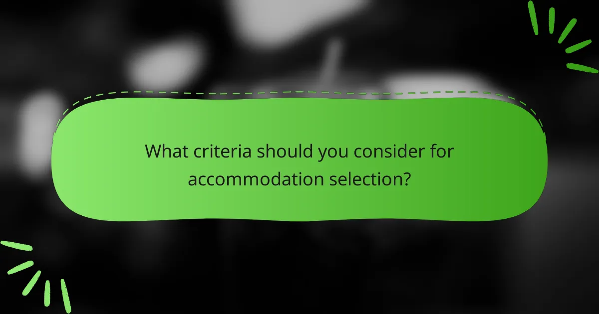 What criteria should you consider for accommodation selection?
